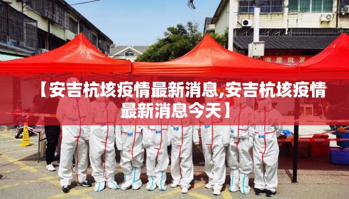 【安吉杭垓疫情最新消息,安吉杭垓疫情最新消息今天】