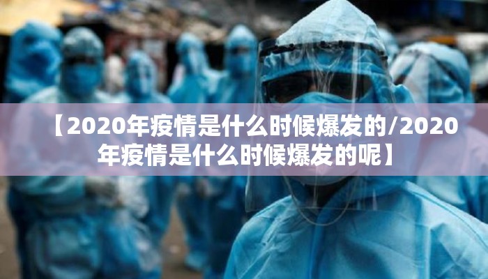 【2020年疫情是什么时候爆发的/2020年疫情是什么时候爆发的呢】