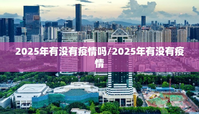 2025年有没有疫情吗/2025年有没有疫情