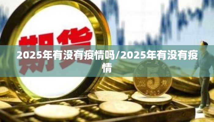 2025年有没有疫情吗/2025年有没有疫情