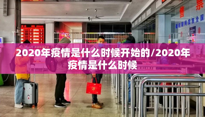 2020年疫情是什么时候开始的/2020年疫情是什么时候