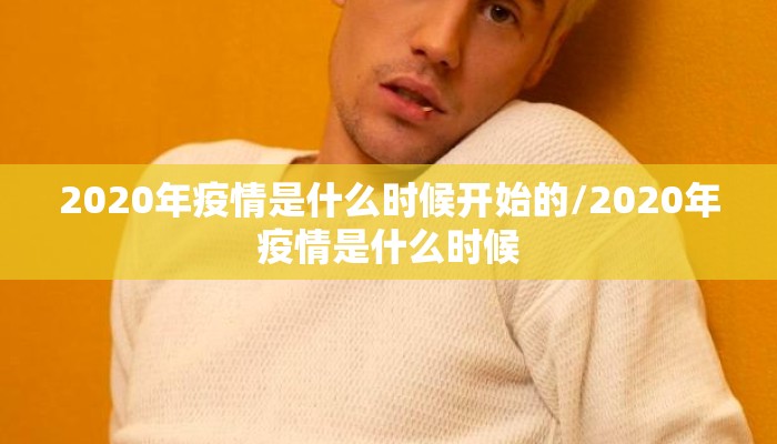 2020年疫情是什么时候开始的/2020年疫情是什么时候