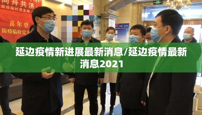 延边疫情新进展最新消息/延边疫情最新消息2021