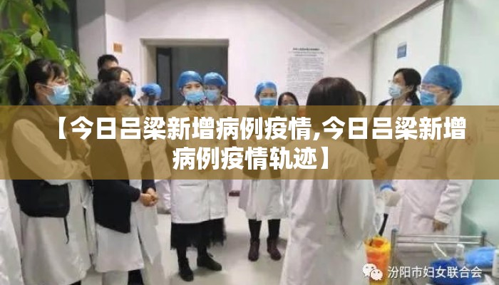 【今日吕梁新增病例疫情,今日吕梁新增病例疫情轨迹】
