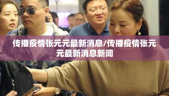 传播疫情张元元最新消息/传播疫情张元元最新消息新闻