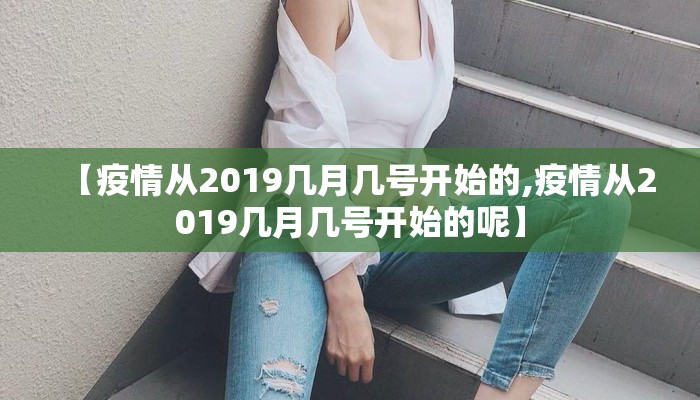【疫情从2019几月几号开始的,疫情从2019几月几号开始的呢】