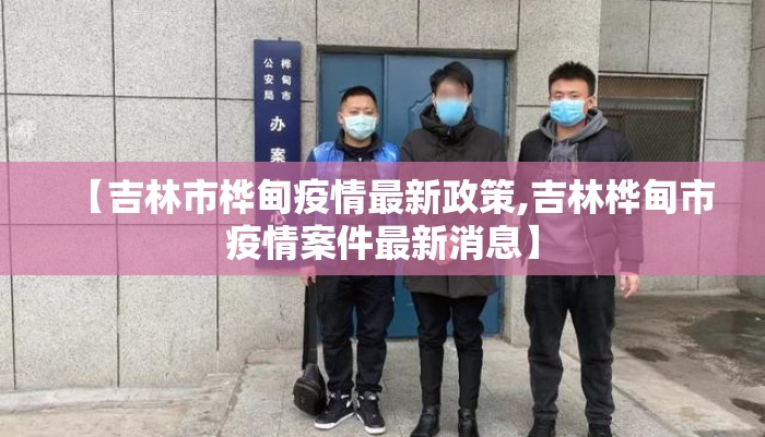 【吉林市桦甸疫情最新政策,吉林桦甸市疫情案件最新消息】