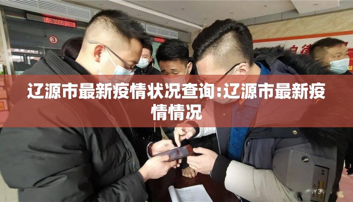 辽源市最新疫情状况查询:辽源市最新疫情情况