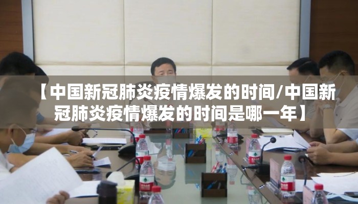【中国新冠肺炎疫情爆发的时间/中国新冠肺炎疫情爆发的时间是哪一年】