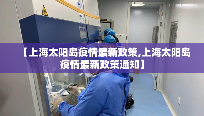 【上海太阳岛疫情最新政策,上海太阳岛疫情最新政策通知】