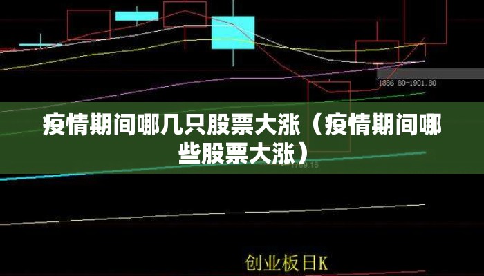 疫情期间哪几只股票大涨（疫情期间哪些股票大涨）