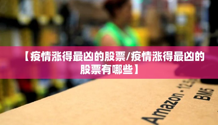 【疫情涨得最凶的股票/疫情涨得最凶的股票有哪些】