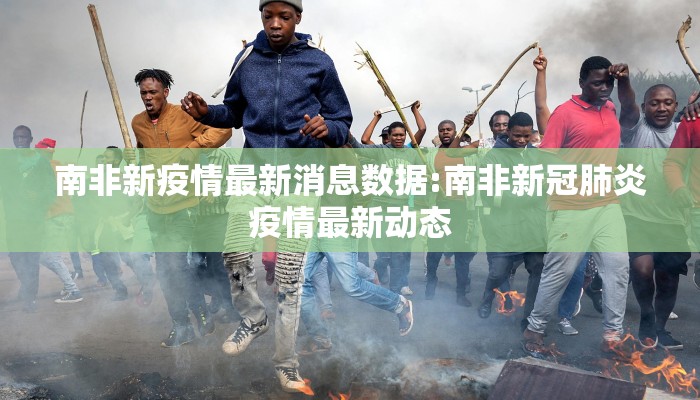 南非新疫情最新消息数据:南非新冠肺炎疫情最新动态