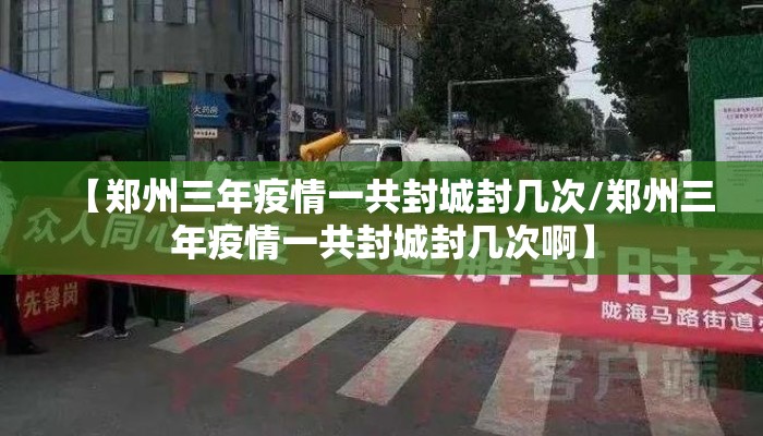 【郑州三年疫情一共封城封几次/郑州三年疫情一共封城封几次啊】