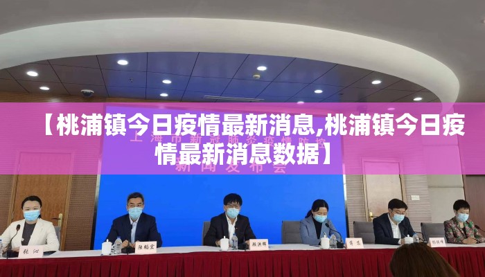 【桃浦镇今日疫情最新消息,桃浦镇今日疫情最新消息数据】