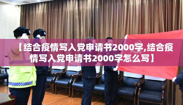 【结合疫情写入党申请书2000字,结合疫情写入党申请书2000字怎么写】