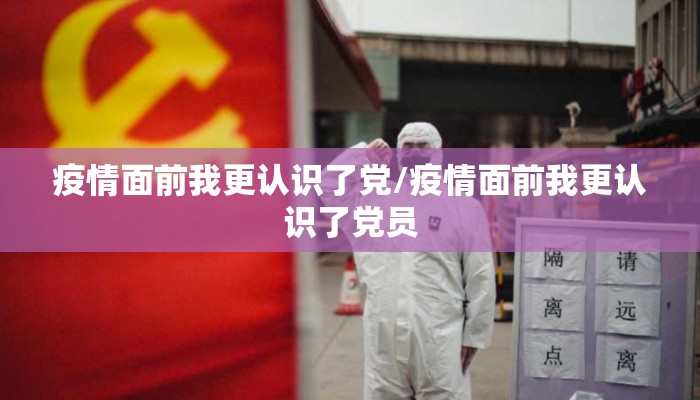 疫情面前我更认识了党/疫情面前我更认识了党员