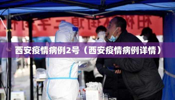 西安疫情病例2号（西安疫情病例详情）