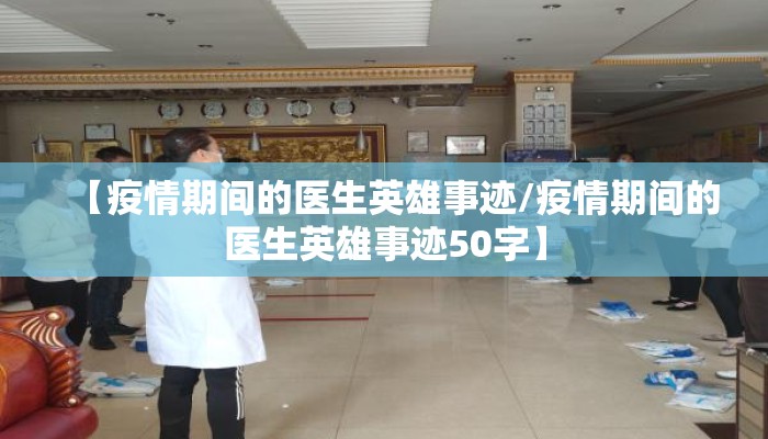 【疫情期间的医生英雄事迹/疫情期间的医生英雄事迹50字】