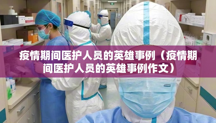 疫情期间医护人员的英雄事例（疫情期间医护人员的英雄事例作文）