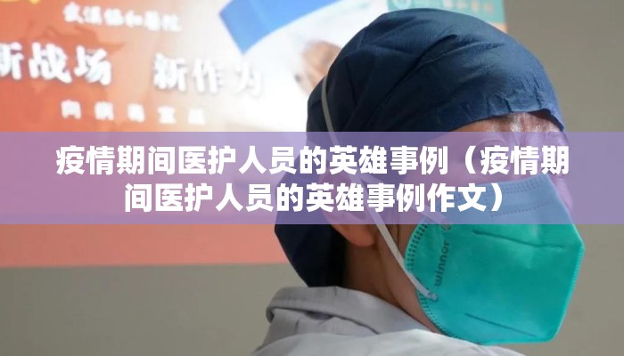 疫情期间医护人员的英雄事例（疫情期间医护人员的英雄事例作文）
