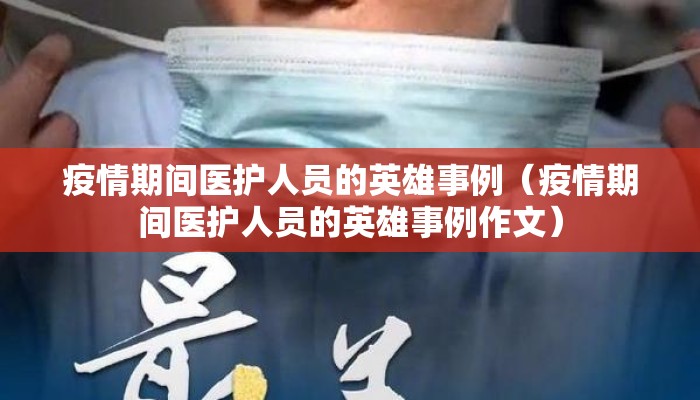 疫情期间医护人员的英雄事例（疫情期间医护人员的英雄事例作文）