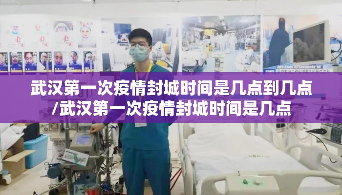 武汉第一次疫情封城时间是几点到几点/武汉第一次疫情封城时间是几点