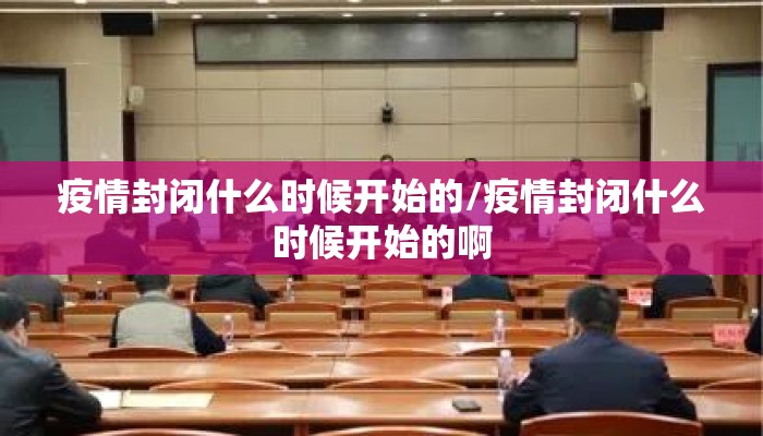 疫情封闭什么时候开始的/疫情封闭什么时候开始的啊