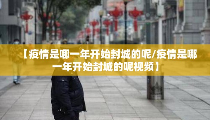 【疫情是哪一年开始封城的呢/疫情是哪一年开始封城的呢视频】