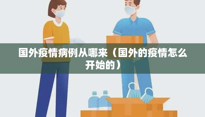 国外疫情病例从哪来（国外的疫情怎么开始的）