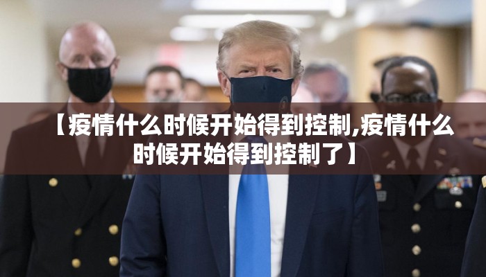 【疫情什么时候开始得到控制,疫情什么时候开始得到控制了】