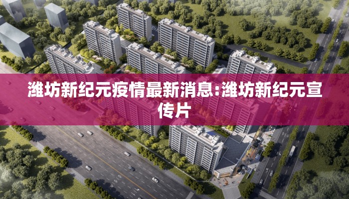 潍坊新纪元疫情最新消息:潍坊新纪元宣传片