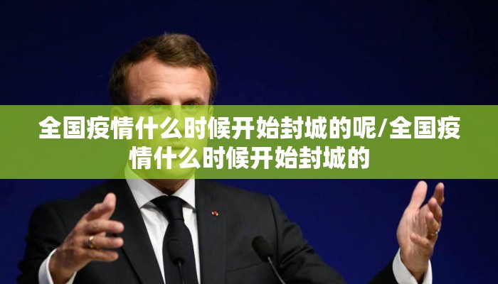 全国疫情什么时候开始封城的呢/全国疫情什么时候开始封城的