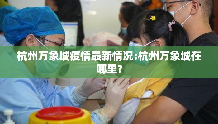 杭州万象城疫情最新情况:杭州万象城在哪里?