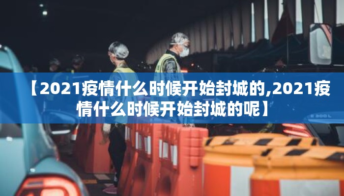 【2021疫情什么时候开始封城的,2021疫情什么时候开始封城的呢】
