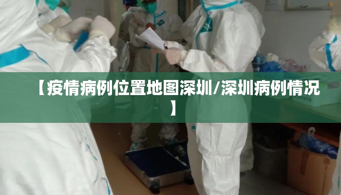 【疫情病例位置地图深圳/深圳病例情况】