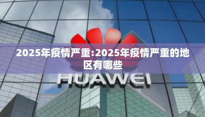 2025年疫情严重:2025年疫情严重的地区有哪些