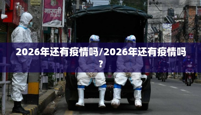 2026年还有疫情吗/2026年还有疫情吗?