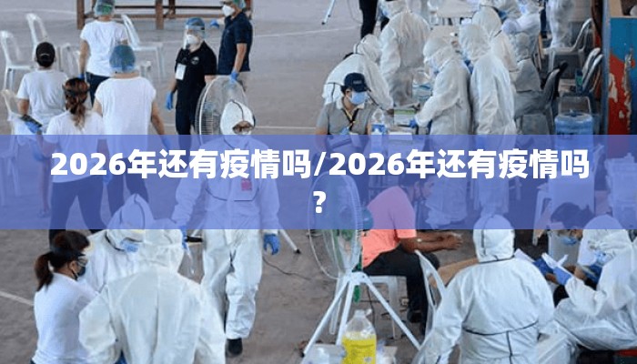 2026年还有疫情吗/2026年还有疫情吗?