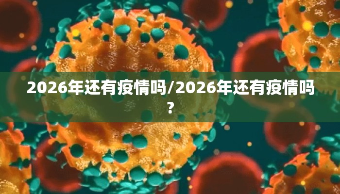 2026年还有疫情吗/2026年还有疫情吗?