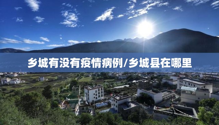 乡城有没有疫情病例/乡城县在哪里