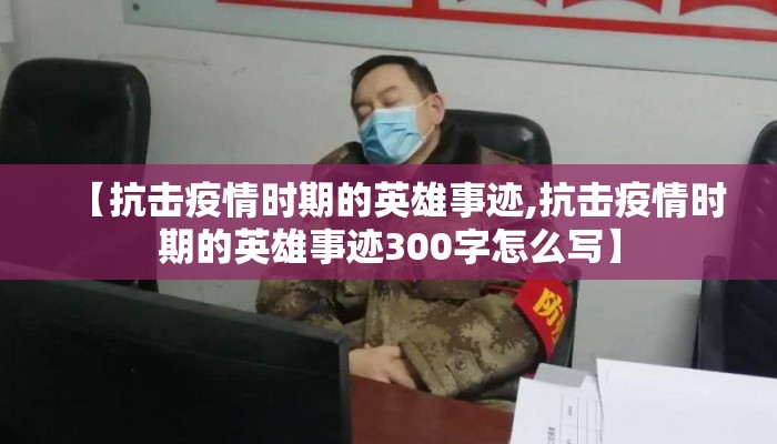 【抗击疫情时期的英雄事迹,抗击疫情时期的英雄事迹300字怎么写】