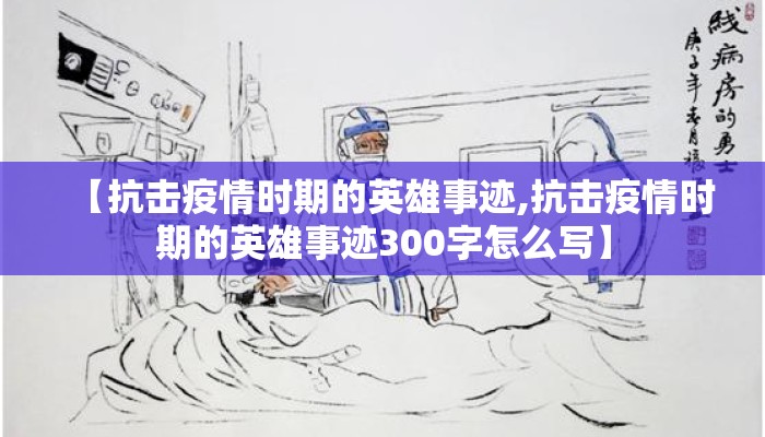 【抗击疫情时期的英雄事迹,抗击疫情时期的英雄事迹300字怎么写】