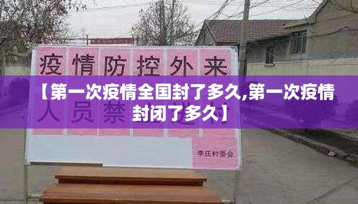 【第一次疫情全国封了多久,第一次疫情封闭了多久】