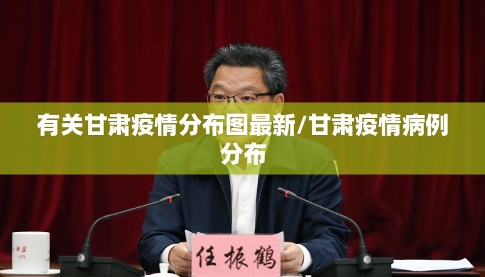 有关甘肃疫情分布图最新/甘肃疫情病例分布