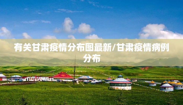 有关甘肃疫情分布图最新/甘肃疫情病例分布