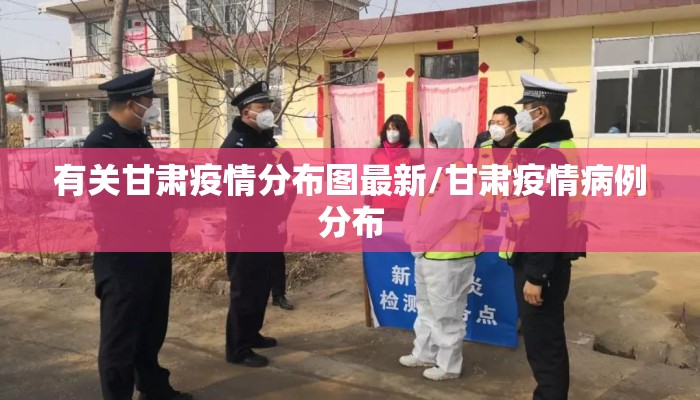 有关甘肃疫情分布图最新/甘肃疫情病例分布