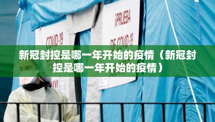 新冠封控是哪一年开始的疫情（新冠封控是哪一年开始的疫情）