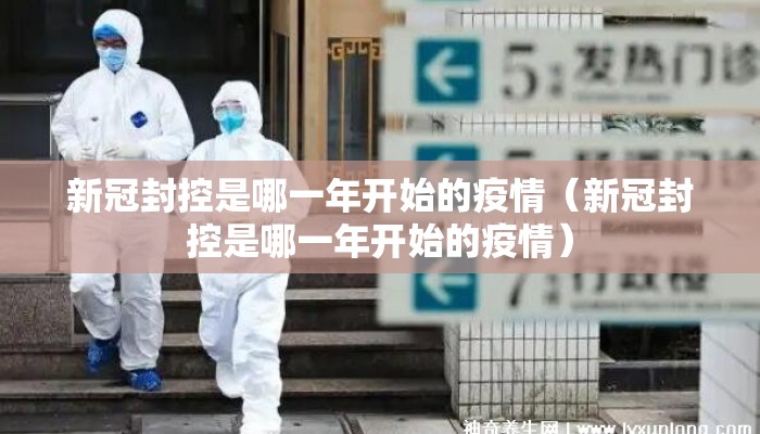 新冠封控是哪一年开始的疫情（新冠封控是哪一年开始的疫情）