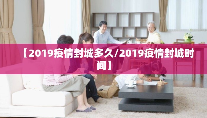 【2019疫情封城多久/2019疫情封城时间】